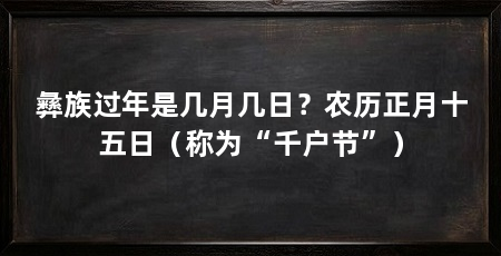 彝族过年是几月几日?农历正月十五日(称为“千户节”)