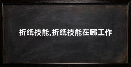 折纸技能,折纸技能在哪工作