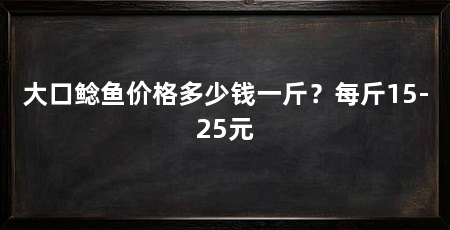 大口鲶鱼价格多少钱一斤？每斤15-25元