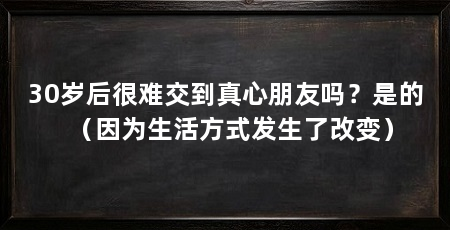 30岁后很难交到真心朋友吗？是的（因为生活方式发生了改变）