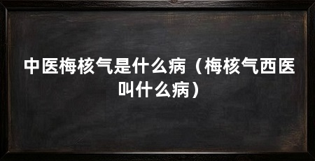 中医梅核气是什么病（梅核气西医叫什么病）
