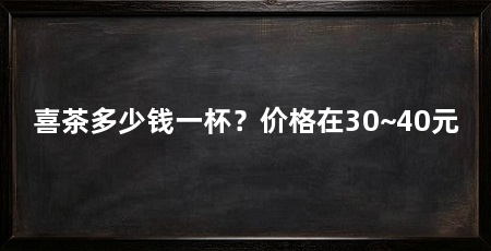 喜茶多少钱一杯?价格在30~40元