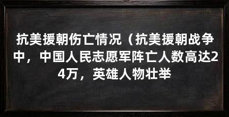 抗美援朝伤亡情况(抗美援朝战争中,中国人民志愿军阵亡人数高达24万,英雄人物壮举