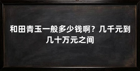 和田青玉一般多少钱啊?几千元到几十万元之间