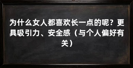 为什么女人都喜欢长一点的呢？更具吸引力、安全感（与个人偏好有关）