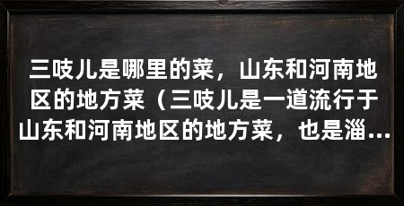 三吱儿是哪里的菜,山东和河南地区的地方菜(三吱儿是一道流行于山东和河南地区的地方菜,也是淄博市的一道传统名菜