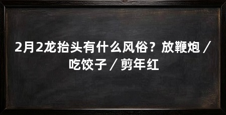 2月2龙抬头有什么风俗？放鞭炮／吃饺子／剪年红