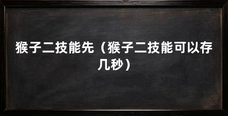 猴子二技能先（猴子二技能可以存几秒）
