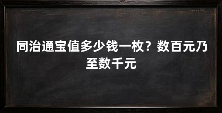 同治通宝值多少钱一枚?数百元乃至数千元