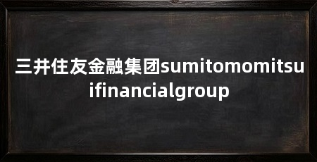 三井住友金融集团sumitomomitsuifinancialgroup