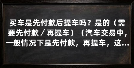 买车是先付款后提车吗？是的（需要先付款／再提车）（汽车交易中，一般情况下是先付款，再提车，这一点需要注意