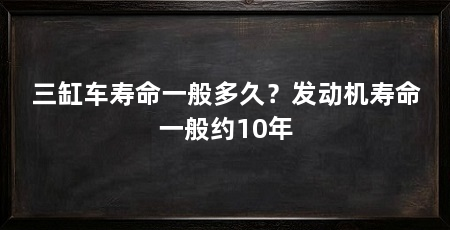 三缸车寿命一般多久？发动机寿命一般约10年