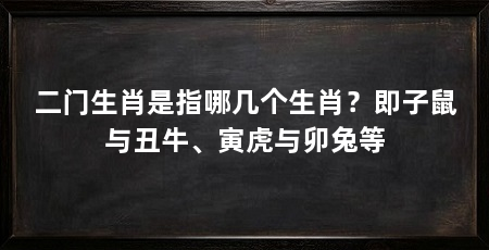 二门生肖是指哪几个生肖？即子鼠与丑牛、寅虎与卯兔等