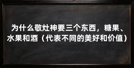 为什么敬灶神要三个东西，糖果、水果和酒（代表不同的美好和价值）