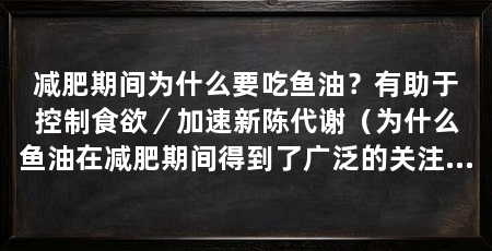 减肥期间为什么要吃鱼油?有助于控制食欲/加速新陈代谢(为什么鱼油在减肥期间得到了广泛的关注和认可