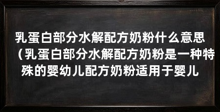乳蛋白部分水解配方奶粉什么意思（乳蛋白部分水解配方奶粉是一种特殊的婴幼儿配方奶粉适用于婴儿