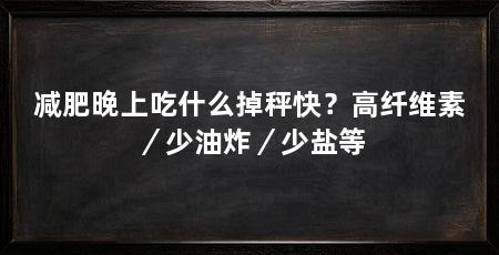 减肥晚上吃什么掉秤快？高纤维素／少油炸／少盐等