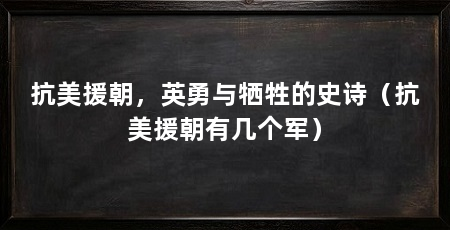 抗美援朝，英勇与牺牲的史诗（抗美援朝有几个军）