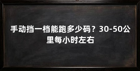 手动挡一档能跑多少码?30-50公里每小时左右