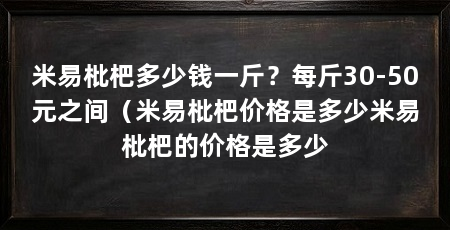 米易枇杷多少钱一斤?每斤30-50元之间(米易枇杷价格是多少米易枇杷的价格是多少