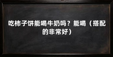吃柿子饼能喝牛奶吗？能喝（搭配的非常好）