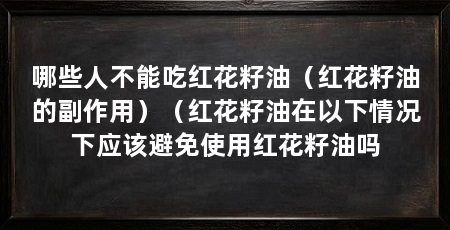哪些人不能吃红花籽油(红花籽油的副作用)(红花籽油在以下情况下应该避免使用红花籽油吗