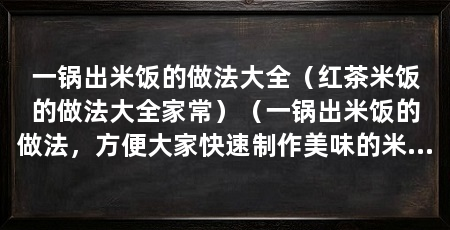 一锅出米饭的做法大全（红茶米饭的做法大全家常）（一锅出米饭的做法，方便大家快速制作美味的米饭，方法很多