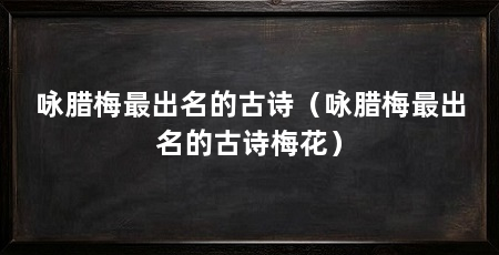咏腊梅最出名的古诗(咏腊梅最出名的古诗梅花)