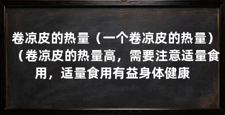 卷凉皮的热量（一个卷凉皮的热量）（卷凉皮的热量高，需要注意适量食用，适量食用有益身体健康