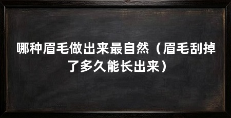 哪种眉毛做出来最自然（眉毛刮掉了多久能长出来）