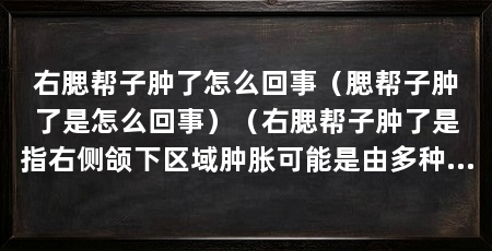 右腮帮子肿了怎么回事（腮帮子肿了是怎么回事）（右腮帮子肿了是指右侧颌下区域肿胀可能是由多种原因引起的