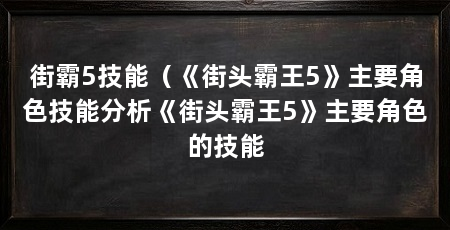 街霸5技能(《街头霸王5》主要角色技能分析《街头霸王5》主要角色的技能