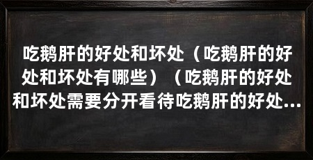 吃鹅肝的好处和坏处（吃鹅肝的好处和坏处有哪些）（吃鹅肝的好处和坏处需要分开看待吃鹅肝的好处和坏处