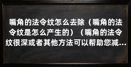嘴角的法令纹怎么去除(嘴角的法令纹是怎么产生的)(嘴角的法令纹很深或者其他方法可以帮助您减少嘴角的法令纹