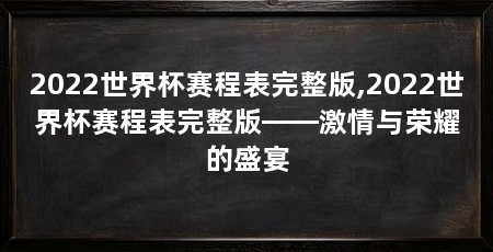 2022世界杯赛程表完整版,2022世界杯赛程表完整版——激情与荣耀的盛宴
