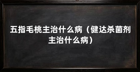 五指毛桃主治什么病（健达杀菌剂主治什么病）