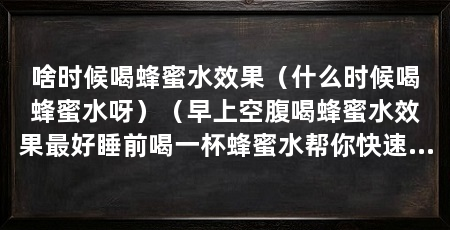 啥时候喝蜂蜜水效果（什么时候喝蜂蜜水呀）（早上空腹喝蜂蜜水效果最好睡前喝一杯蜂蜜水帮你快速补充能量