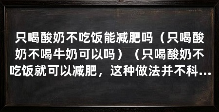 只喝酸奶不吃饭能减肥吗(只喝酸奶不喝牛奶可以吗)(只喝酸奶不吃饭就可以减肥,这种做法并不科学,也不科学
