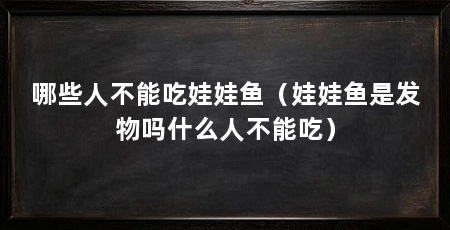 哪些人不能吃娃娃鱼（娃娃鱼是发物吗什么人不能吃）