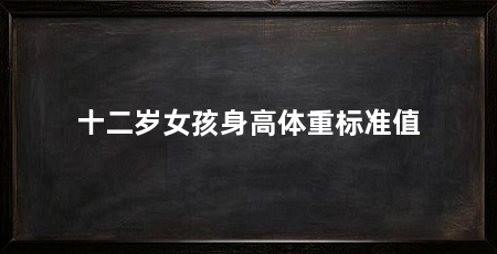 十二岁女孩身高体重标准值