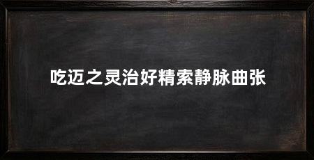 吃迈之灵治好精索静脉曲张