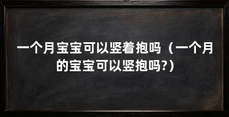 一个月宝宝可以竖着抱吗(一个月的宝宝可以竖抱吗?)