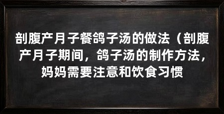 剖腹产月子餐鸽子汤的做法(剖腹产月子期间,鸽子汤的制作方法,妈妈需要注意和饮食习惯