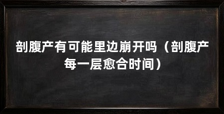 剖腹产有可能里边崩开吗（剖腹产每一层愈合时间）