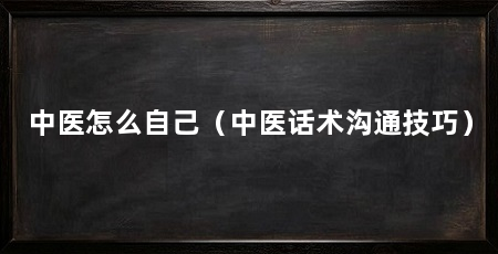 中医怎么自己（中医话术沟通技巧）