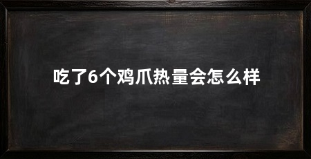 吃了6个鸡爪热量会怎么样