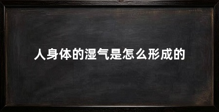 人身体的湿气是怎么形成的