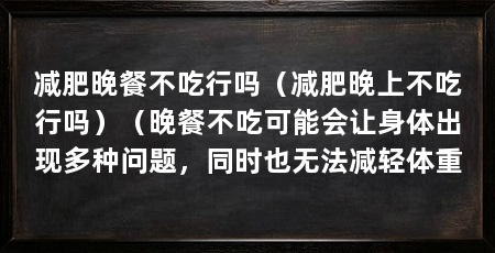 减肥晚餐不吃行吗（减肥晚上不吃行吗）（晚餐不吃可能会让身体出现多种问题，同时也无法减轻体重