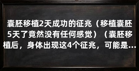 囊胚移植2天成功的征兆(移植囊胚5天了竟然没有任何感觉)(囊胚移植后,身体出现这4个征兆,可能是囊胚移植成功的好兆头