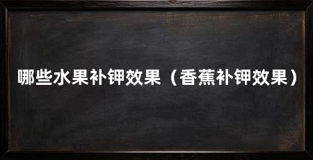 哪些水果补钾效果（香蕉补钾效果）